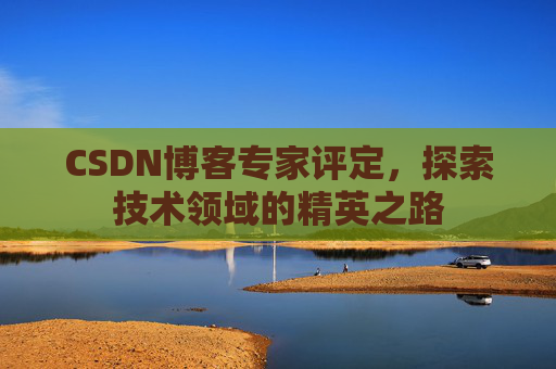 CSDN博客专家评定，探索技术领域的精英之路